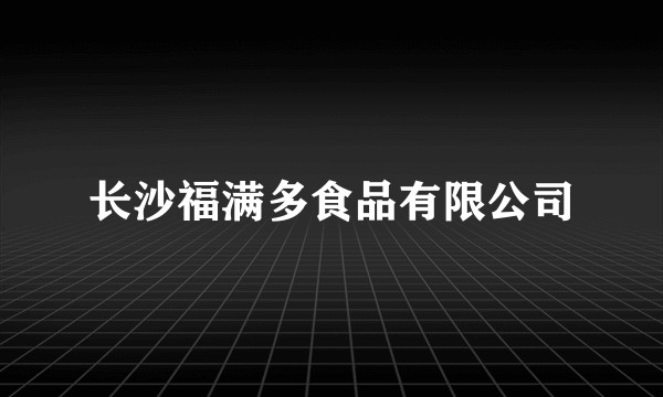 长沙福满多食品有限公司