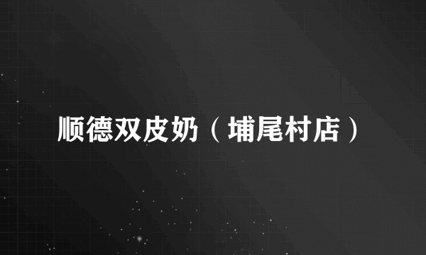 顺德双皮奶（埔尾村店）