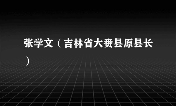张学文(吉林省大赉县原县长)