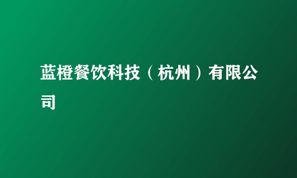 蓝橙餐饮科技（杭州）有限公司