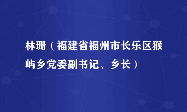 林珊（福建省福州市长乐区猴屿乡党委副书记、乡长）