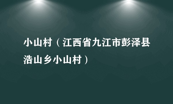 小山村（江西省九江市彭泽县浩山乡小山村）