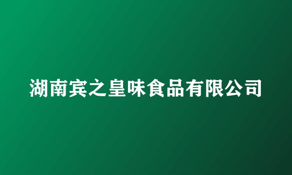 湖南宾之皇味食品有限公司