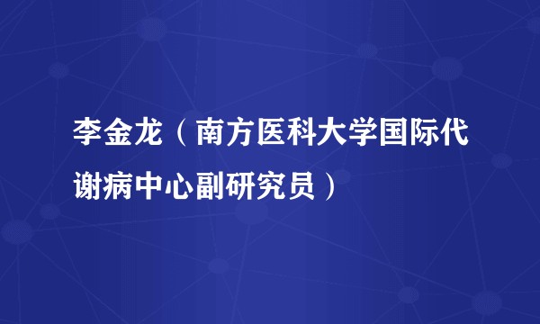 李金龙（南方医科大学国际代谢病中心副研究员）