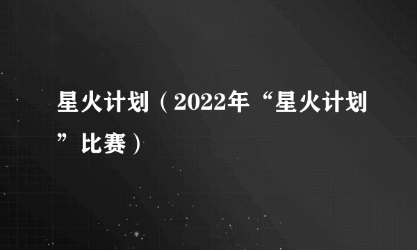 星火计划(2022年“星火计划”比赛)