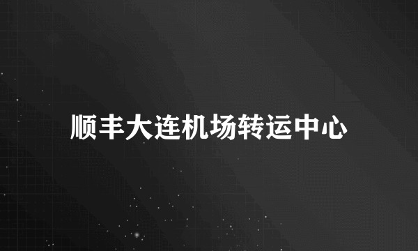 顺丰大连机场转运中心