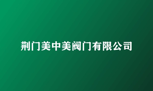 荆门美中美阀门有限公司
