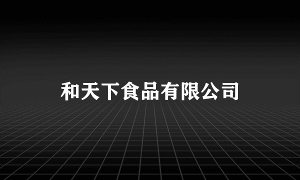 和天下食品有限公司