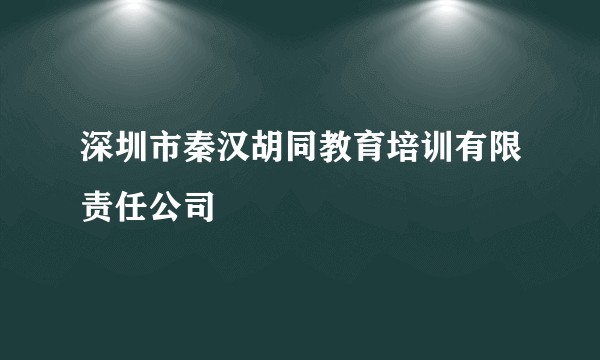 深圳市秦汉胡同教育培训有限责任公司