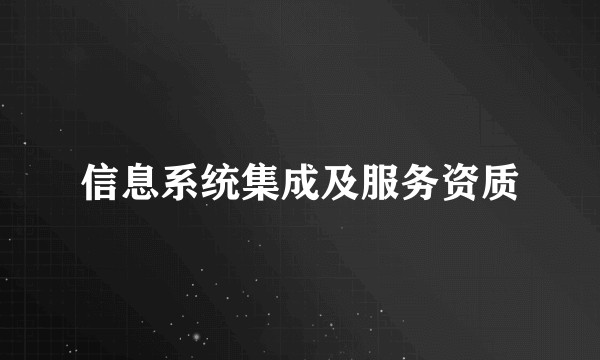 信息系统集成及服务资质