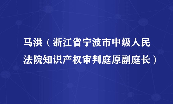 马洪（浙江省宁波市中级人民法院知识产权审判庭原副庭长）