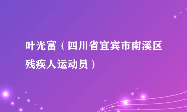 叶光富（四川省宜宾市南溪区残疾人运动员）