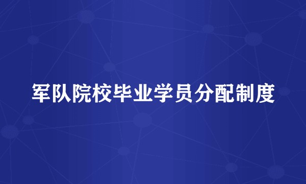 军队院校毕业学员分配制度