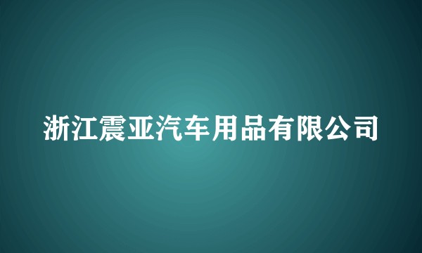 浙江震亚汽车用品有限公司