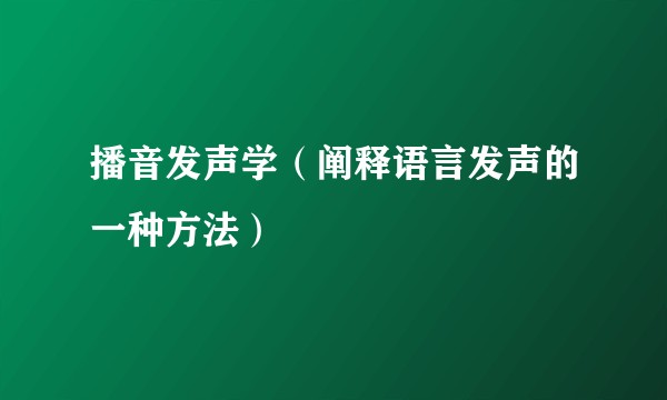 播音发声学(阐释语言发声的一种方法)