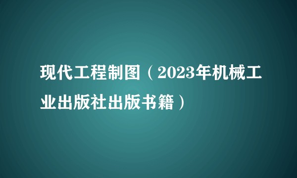 现代工程制图（2023年机械工业出版社出版书籍）