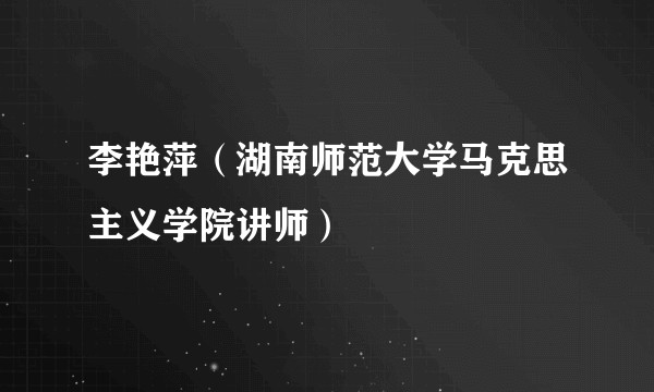 李艳萍(湖南师范大学马克思主义学院讲师)