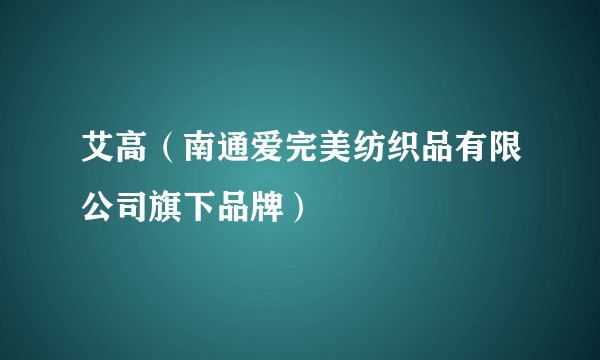 艾高（南通爱完美纺织品有限公司旗下品牌）