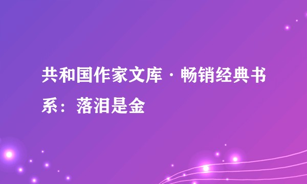 共和国作家文库·畅销经典书系：落泪是金