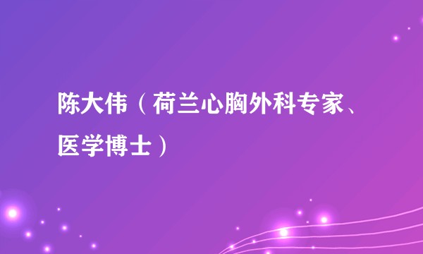 陈大伟（荷兰心胸外科专家、医学博士）