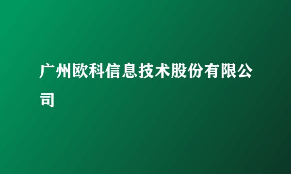 广州欧科信息技术股份有限公司