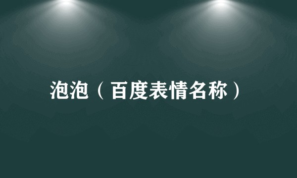 泡泡（百度表情名称）