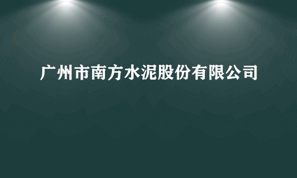 广州市南方水泥股份有限公司