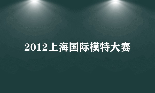 2012上海国际模特大赛
