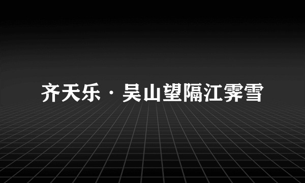 齐天乐·吴山望隔江霁雪