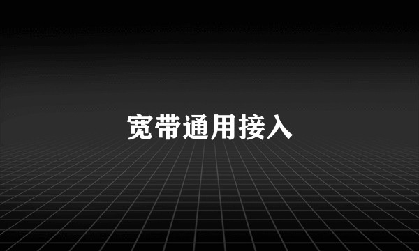 宽带通用接入