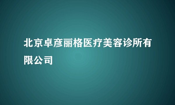 北京卓彦丽格医疗美容诊所有限公司