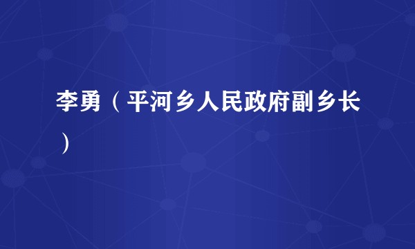 李勇（平河乡人民政府副乡长）