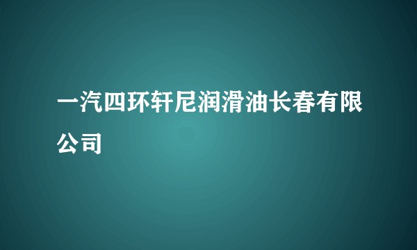 一汽四环轩尼润滑油长春有限公司