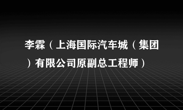 李霖（上海国际汽车城（集团）有限公司原副总工程师）