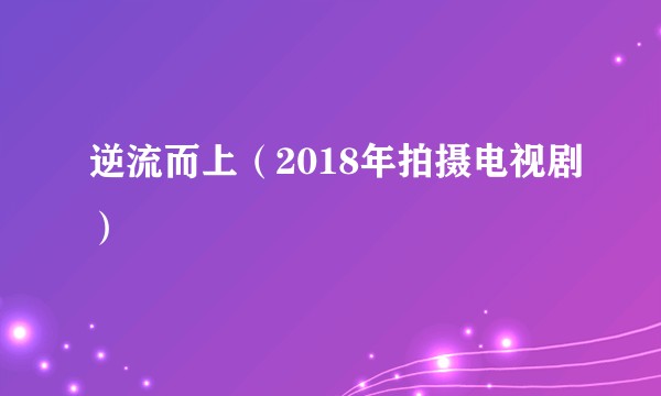 逆流而上（2018年拍摄电视剧）
