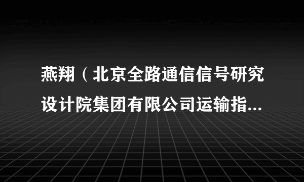 燕翔（北京全路通信信号研究设计院集团有限公司运输指挥与信息技术研究院院长）