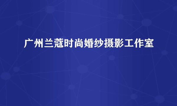广州兰蔻时尚婚纱摄影工作室