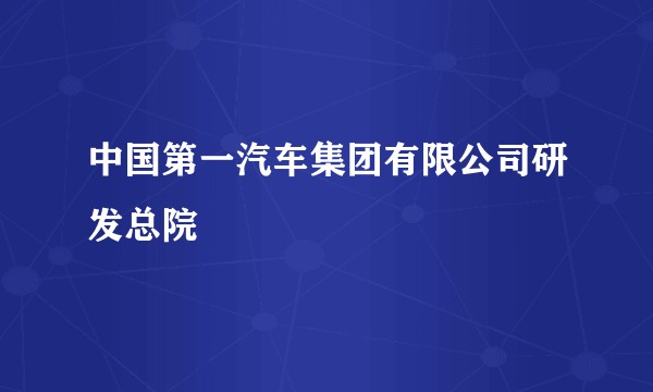 中国第一汽车集团有限公司研发总院