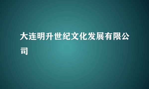 大连明升世纪文化发展有限公司