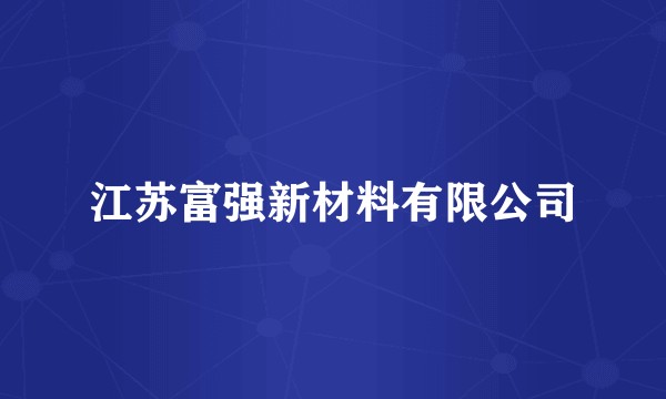 江苏富强新材料有限公司