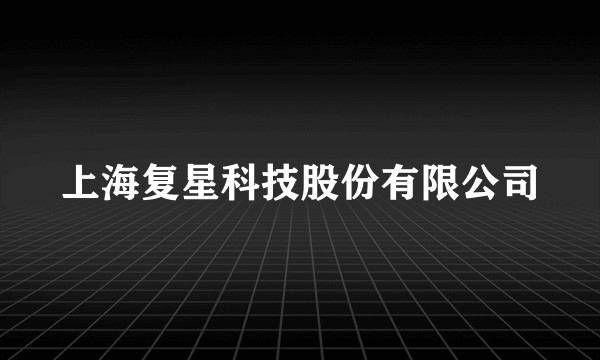上海复星科技股份有限公司