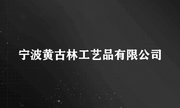 宁波黄古林工艺品有限公司