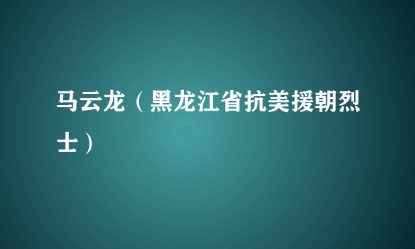 马云龙（黑龙江省抗美援朝烈士）