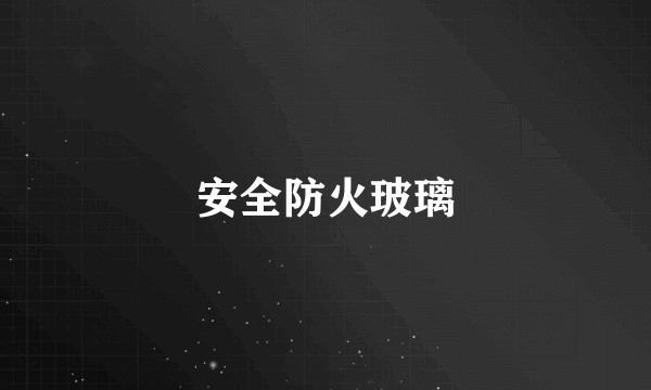 安全防火玻璃