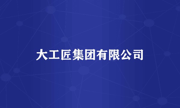 大工匠集团有限公司