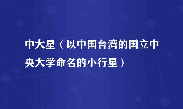 中大星（以中国台湾的国立中央大学命名的小行星）