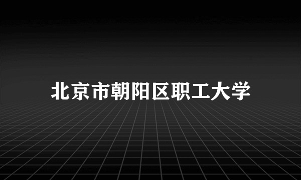 北京市朝阳区职工大学
