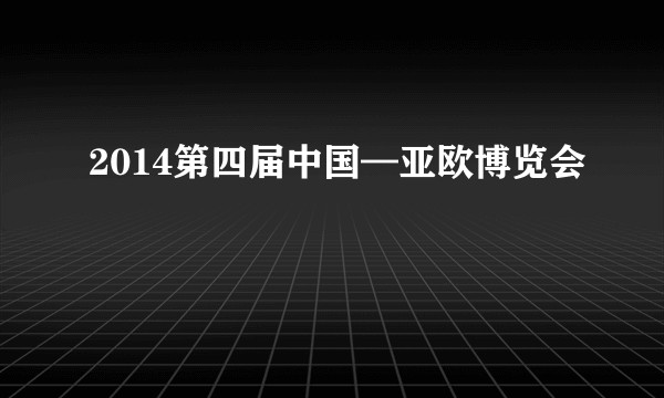 2014第四届中国—亚欧博览会