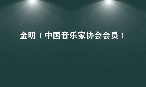 金明（中国音乐家协会会员）