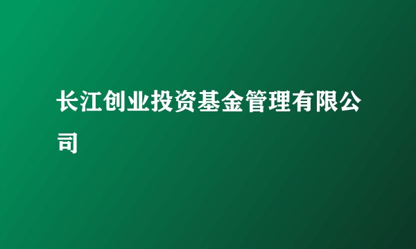 长江创业投资基金管理有限公司